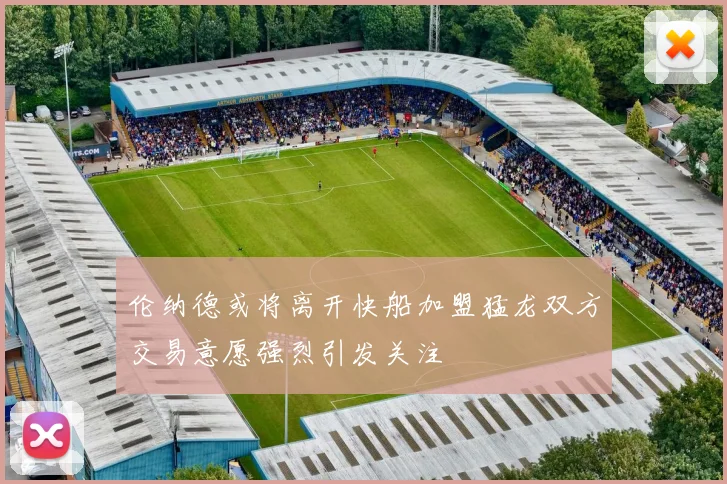 伦纳德或将离开快船加盟猛龙双方交易意愿强烈引发关注