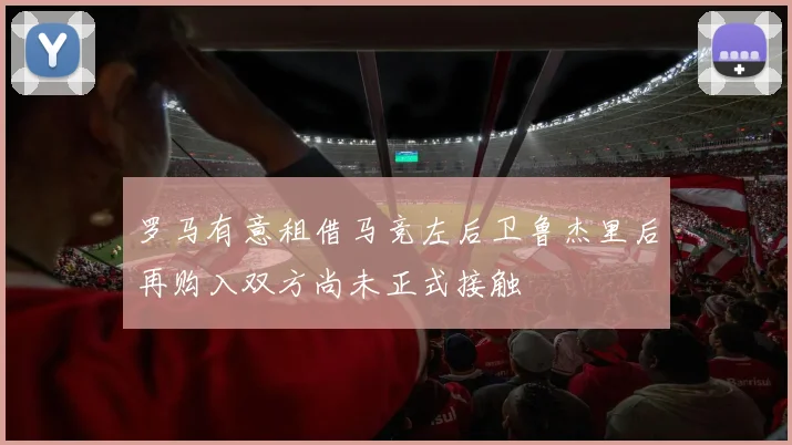 罗马有意租借马竞左后卫鲁杰里后再购入双方尚未正式接触