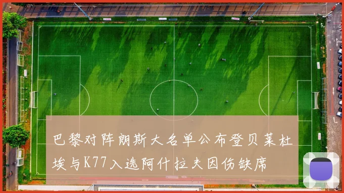 巴黎对阵朗斯大名单公布登贝莱杜埃与K77入选阿什拉夫因伤缺席