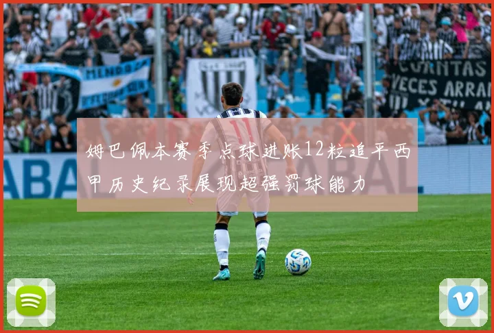 姆巴佩本赛季点球进账12粒追平西甲历史纪录展现超强罚球能力