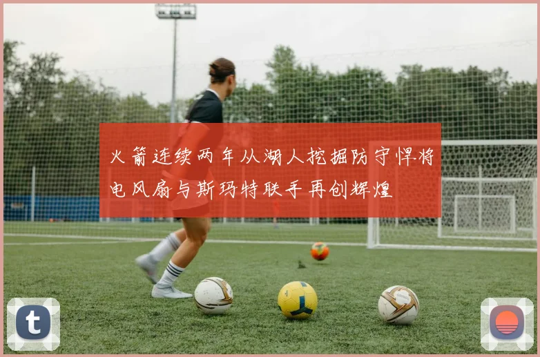 火箭连续两年从湖人挖掘防守悍将电风扇与斯玛特联手再创辉煌