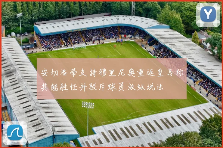 安切洛蒂支持穆里尼奥重返皇马称其能胜任并驳斥球员放纵说法