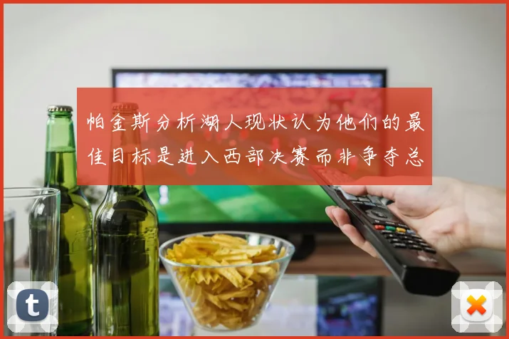 帕金斯分析湖人现状认为他们的最佳目标是进入西部决赛而非争夺总冠军