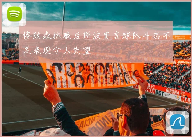 惨败森林狼后斯波直言球队斗志不足表现令人失望