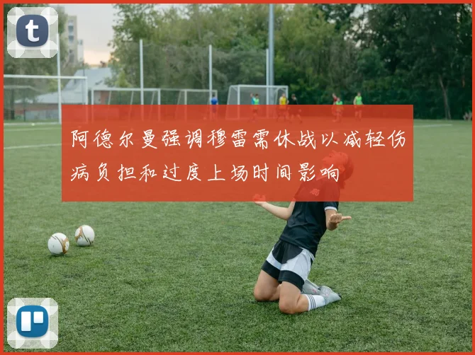 阿德尔曼强调穆雷需休战以减轻伤病负担和过度上场时间影响