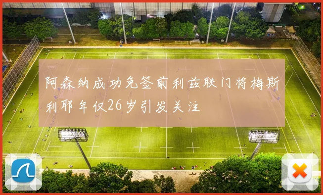 阿森纳成功免签前利兹联门将梅斯利耶年仅26岁引发关注