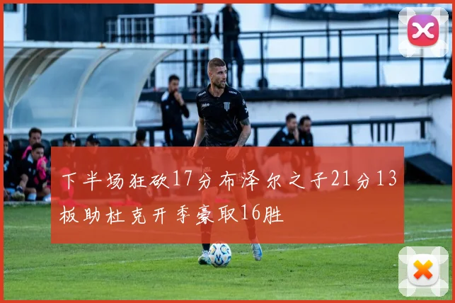 下半场狂砍17分布泽尔之子21分13板助杜克开季豪取16胜